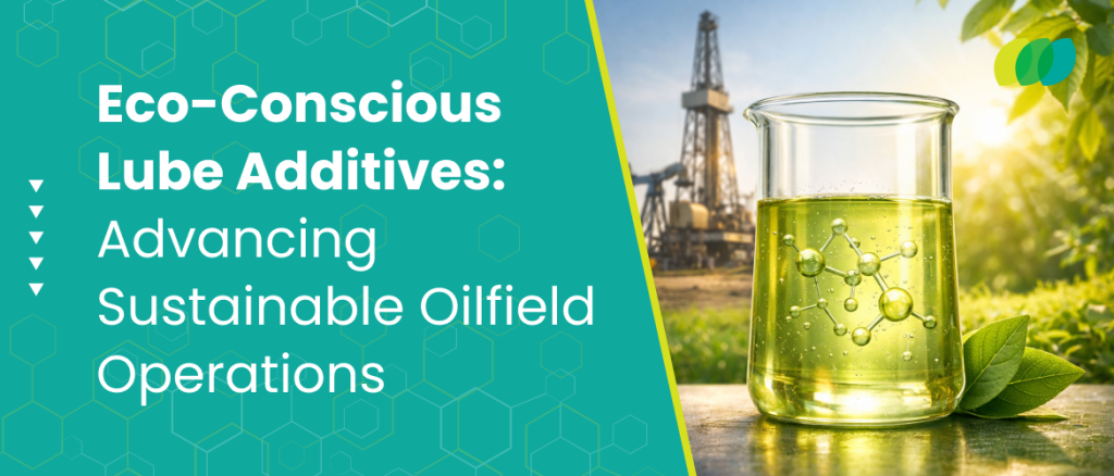 Eco-Conscious Lube Additives: Advancing Sustainable Oilfield Operations